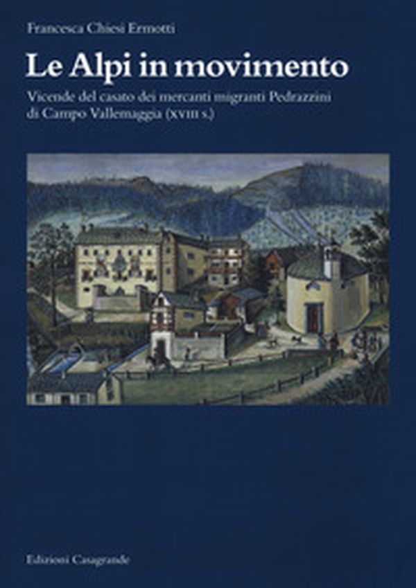 Le Alpi in movimento. Vicende del casato dei mercanti migranti Pedrazzini di Campo Vallemaggia (XVIII s.) - Librerie.coop Le Alpi in movimento. Vicende del casato dei mercanti migranti Pedrazzini di Campo Vallemaggia (XVIII s.) - Librerie.coop