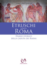 Etruschi versus Roma. Diario storico della caduta dei Rasna - Librerie.coop