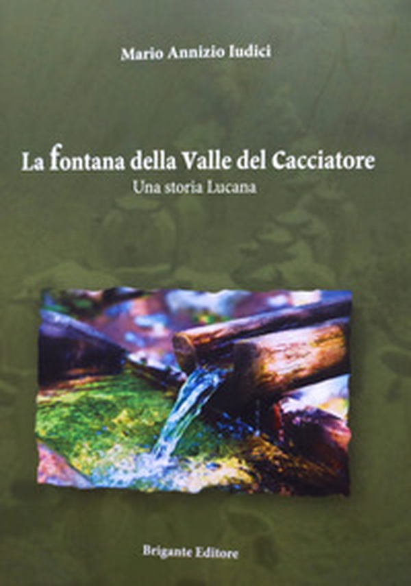 La fontana della valle del cacciatore. Una storia lucana - Librerie.coop La fontana della valle del cacciatore. Una storia lucana - Librerie.coop