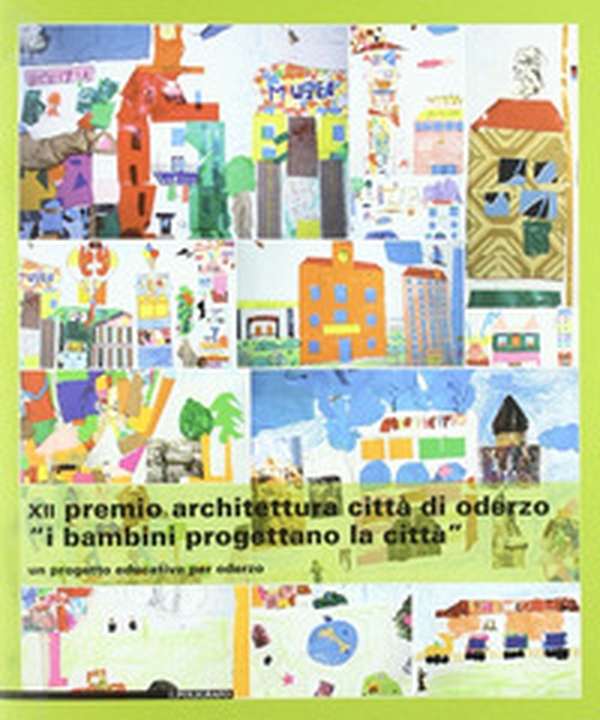 Dodicesimo Premio architettura città di Oderzo. «I bambini progettano la città». Un progetto educativo per Oderzo - Librerie.coop Dodicesimo Premio architettura città di Oderzo. «I bambini progettano la città». Un progetto educativo per Oderzo - Librerie.coop