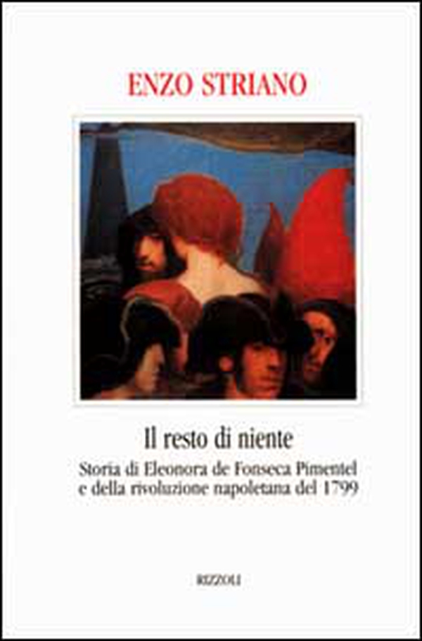 Il resto di niente. Storia di Eleonora de Fonseca Pimentel e della rivoluzione napoletana del 1799 - Librerie.coop Il resto di niente. Storia di Eleonora de Fonseca Pimentel e della rivoluzione napoletana del 1799 - Librerie.coop