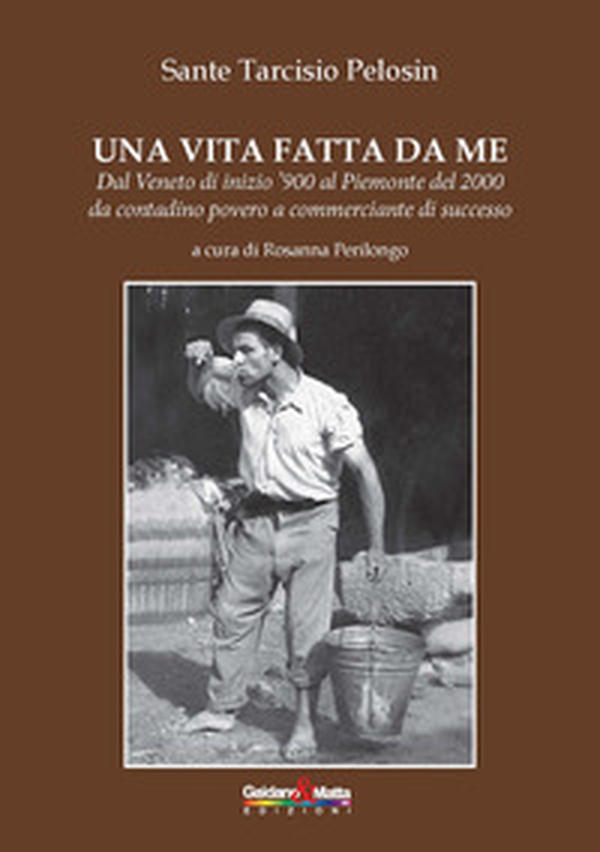 Una vita fatta da me. Dal Veneto di inizio '900 al Piemonte del 2000 da contadino povero a commerciante di successo - Librerie.coop Una vita fatta da me. Dal Veneto di inizio '900 al Piemonte del 2000 da contadino povero a commerciante di successo - Librerie.coop