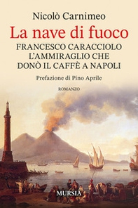 La nave di fuoco. Francesco Caracciolo l'ammiraglio che donò il caffe a Napoli - Librerie.coop