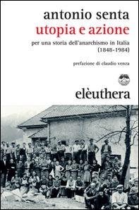 Utopia e azione. Per una storia dell'anarchismo in Italia (1848-1984) - Librerie.coop