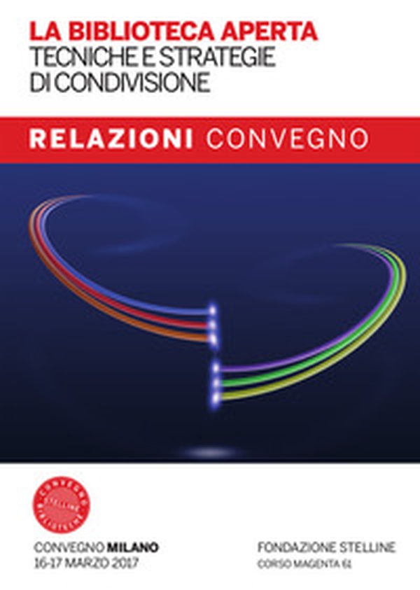 La biblioteca aperta. Tecniche e strategie di condivisione. Relazioni del Convegno Stelline 2017 - Librerie.coop La biblioteca aperta. Tecniche e strategie di condivisione. Relazioni del Convegno Stelline 2017 - Librerie.coop