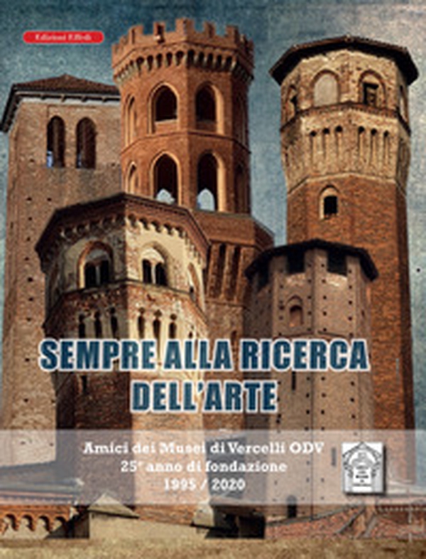 Sempre alla ricerca dell'arte. Amici dei musei di Vercelli odv 25° anno di fondazione 1995/2020 - Librerie.coop Sempre alla ricerca dell'arte. Amici dei musei di Vercelli odv 25° anno di fondazione 1995/2020 - Librerie.coop