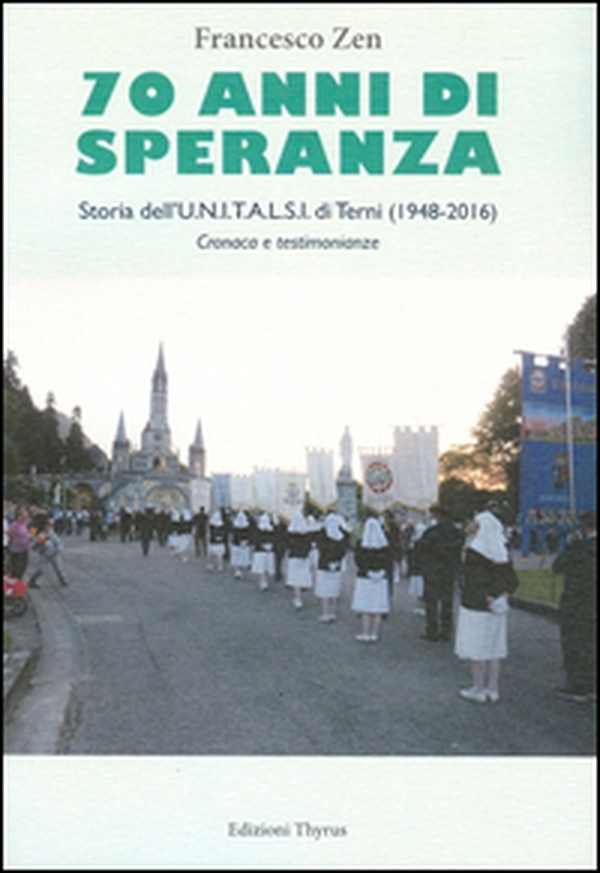 70 anni di speranza. Storia dell'UNITALSI di Terni (1948-2016). Cronache e testimonianze - Librerie.coop 70 anni di speranza. Storia dell'UNITALSI di Terni (1948-2016). Cronache e testimonianze - Librerie.coop