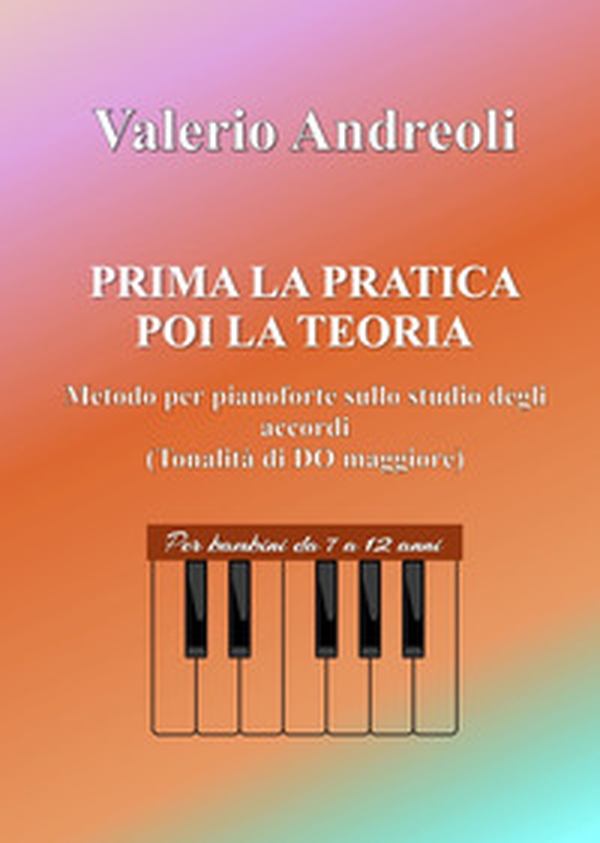 Prima la pratica poi la teoria. Metodo per pianoforte sullo studio degli accordi - Librerie.coop Prima la pratica poi la teoria. Metodo per pianoforte sullo studio degli accordi - Librerie.coop