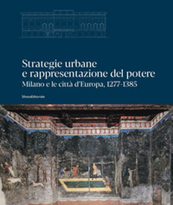 Strategie urbane e rappresentazione del potere. Milano e le città d'Europa, 1277-1385 - Librerie.coop Strategie urbane e rappresentazione del potere. Milano e le città d'Europa, 1277-1385 - Librerie.coop