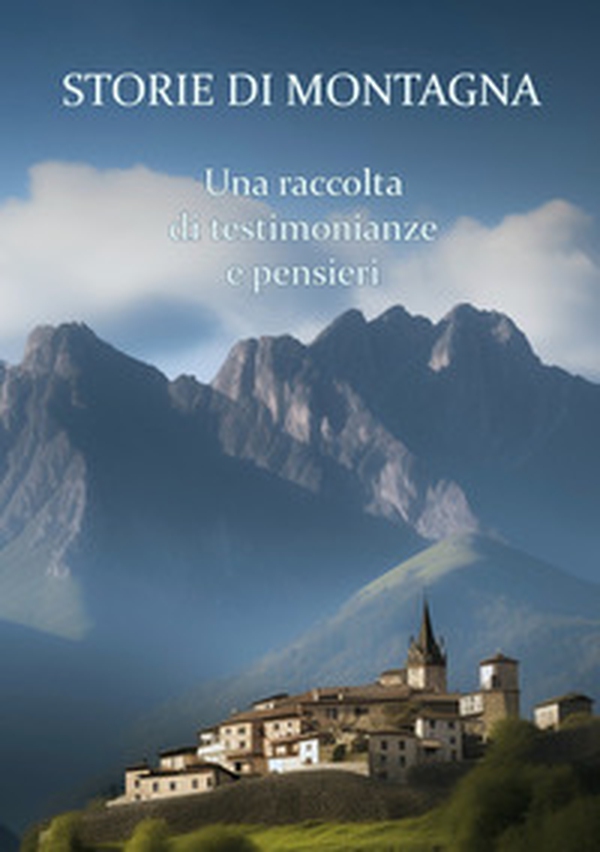 Storie di montagna. Una raccolta di testimonianze e pensieri - Librerie.coop Storie di montagna. Una raccolta di testimonianze e pensieri - Librerie.coop