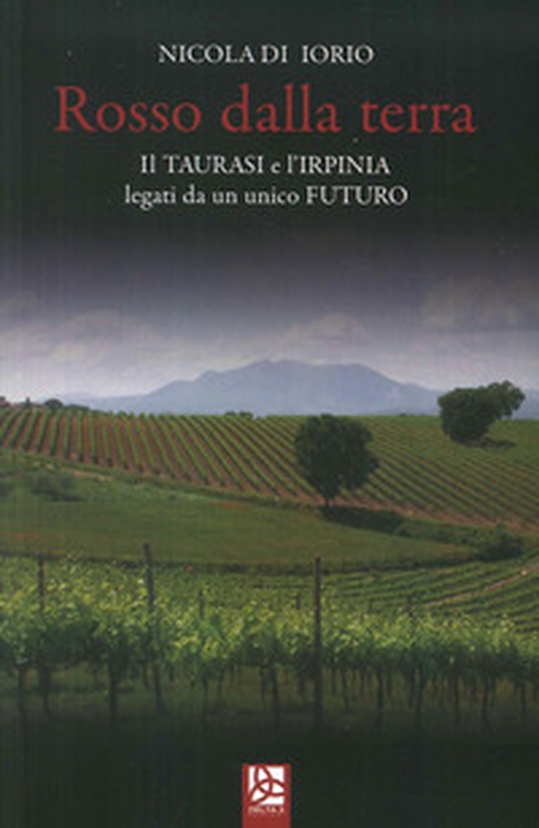 Rosso dalla terra. Il Taurasi e l'Irpinia legati da un unico futuro - Librerie.coop Rosso dalla terra. Il Taurasi e l'Irpinia legati da un unico futuro - Librerie.coop