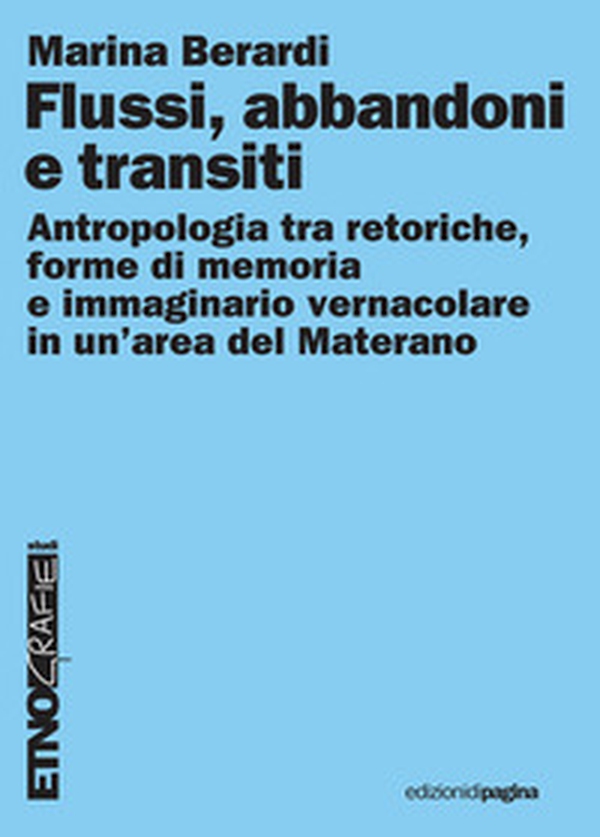 Flussi, abbandoni e transiti. Antropologia tra retoriche, forme di memoria e immaginario vernacolare in un'area del Materano - Librerie.coop Flussi, abbandoni e transiti. Antropologia tra retoriche, forme di memoria e immaginario vernacolare in un'area del Materano - Librerie.coop