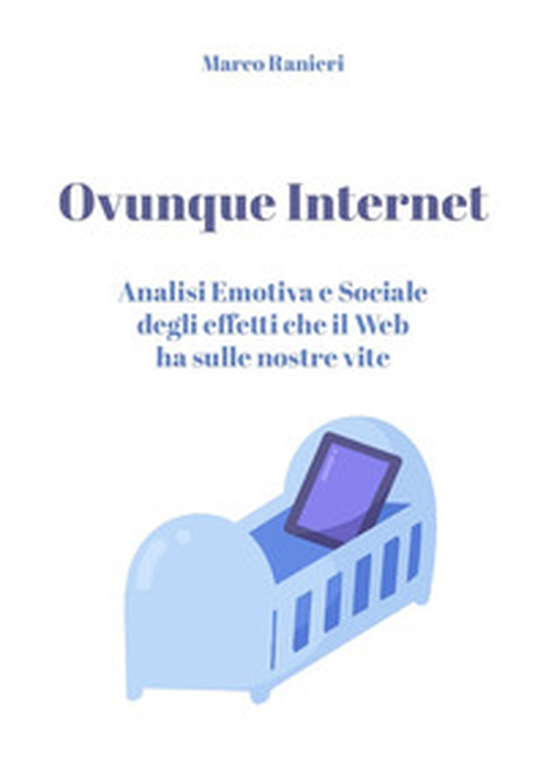 Ovunque Internet: analisi emotiva e sociale degli effetti che il web ha sulle nostre vite - Librerie.coop Ovunque Internet: analisi emotiva e sociale degli effetti che il web ha sulle nostre vite - Librerie.coop