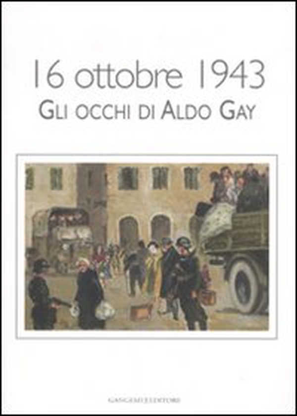 16 ottobre 1943. Gli occhi di Aldo Gay. Catalogo della mostra (Roma, 17-27 ottobre 2007) - Librerie.coop 16 ottobre 1943. Gli occhi di Aldo Gay. Catalogo della mostra (Roma, 17-27 ottobre 2007) - Librerie.coop