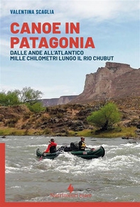 Canoe in Patagonia. Dalle Ande all'Atlantico mille chilometri lungo il Rio Chubut - Librerie.coop