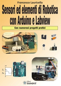 Sensori ed elementi di robotica con Arduino e Labview. Con numerosi progetti pratici - Librerie.coop