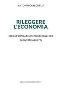 Rileggere l'economia. Storia e critica del pensiero economico da Platone a Piketty - Librerie.coop
