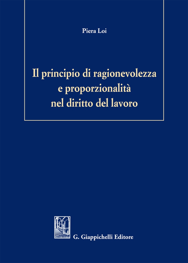 Il principio di ragionevolezza e proporzionalità nel diritto del lavoro - Librerie.coop Il principio di ragionevolezza e proporzionalità nel diritto del lavoro - Librerie.coop