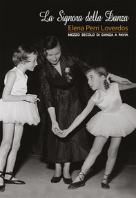 La signora della danza. Elena Perri Loverdos. Mezzo secolo di danza a Pavia - Librerie.coop
