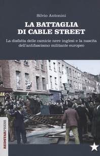 La battaglia di Cable Street. La disfatta delle camicie nere inglesi e la nascita dell'antifascimo militante europeo - Librerie.coop