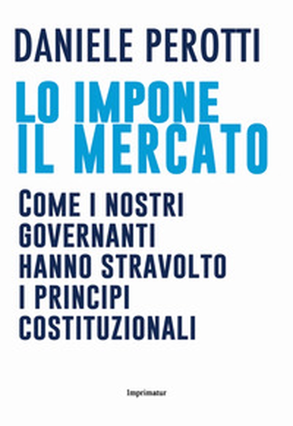 Lo impone il mercato. Come i nostri governanti hanno stravolto i principi costituzionali - Librerie.coop Lo impone il mercato. Come i nostri governanti hanno stravolto i principi costituzionali - Librerie.coop