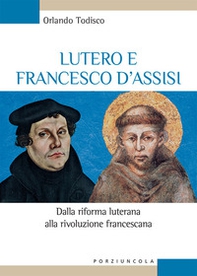 Lutero e Francesco d'Assisi. Dalla riforma luterana alla rivoluzione francescana - Librerie.coop
