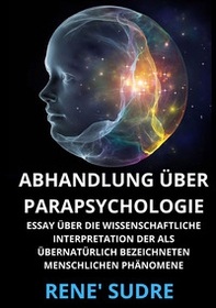 Abhandlung über Parapsychologie. Essay über die wissenschaftliche interpretation der als übernatürlich bezeichneten menschlichen phänomene - Librerie.coop
