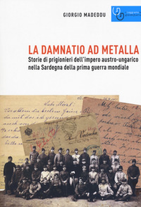 La damnatio ad metalla. Storie dei prigionieri dell'impero austro-ungarico nella Sardegna della prima guerra mondiale - Librerie.coop La damnatio ad metalla. Storie dei prigionieri dell'impero austro-ungarico nella Sardegna della prima guerra mondiale - Librerie.coop