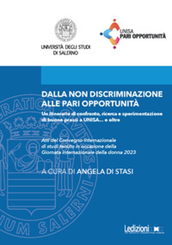 Dalla non discriminazione alle pari opportunità. Un itinerario di confronto, ricerca e sperimentazione di buone prassi a UNISA... e oltre. Atti del Convegno internazionale di studi tenuto in occasione della Giornata internazionale della donna 2023 - Librerie.coop Dalla non discriminazione alle pari opportunità. Un itinerario di confronto, ricerca e sperimentazione di buone prassi a UNISA... e oltre. Atti del Convegno internazionale di studi tenuto in occasione della Giornata internazionale della donna 2023 - Librerie.coop
