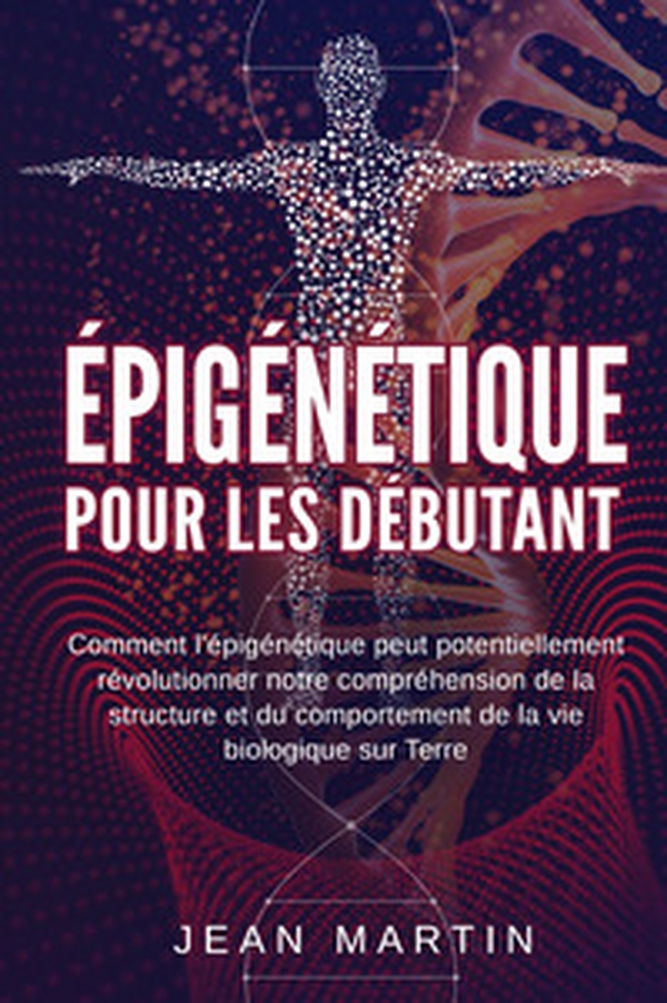 Épigénétique pour les débutants. Comment l'épigénétique peut potentiellement révolutionner notre compréhension de la structure et du comportement de la vie biologique sur Terre - Librerie.coop Épigénétique pour les débutants. Comment l'épigénétique peut potentiellement révolutionner notre compréhension de la structure et du comportement de la vie biologique sur Terre - Librerie.coop