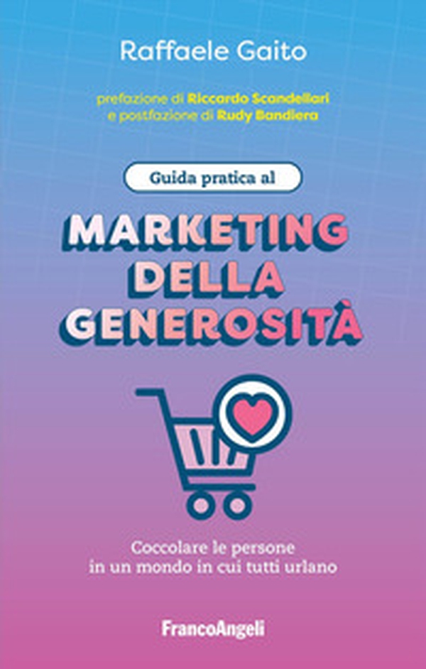 Guida pratica al marketing della generosità. Coccolare le persone in un mondo in cui tutti urlano - Librerie.coop Guida pratica al marketing della generosità. Coccolare le persone in un mondo in cui tutti urlano - Librerie.coop