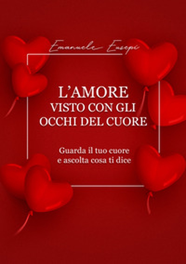 L'amore visto con gli occhi del cuore. Guarda il tuo cuore e ascolta cosa ti dice - Librerie.coop L'amore visto con gli occhi del cuore. Guarda il tuo cuore e ascolta cosa ti dice - Librerie.coop