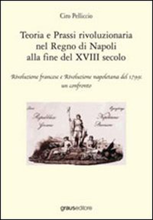 Teoria e prassi rivoluzionaria nel Regno di Napoli alla fine del XVIII secolo - Librerie.coop Teoria e prassi rivoluzionaria nel Regno di Napoli alla fine del XVIII secolo - Librerie.coop