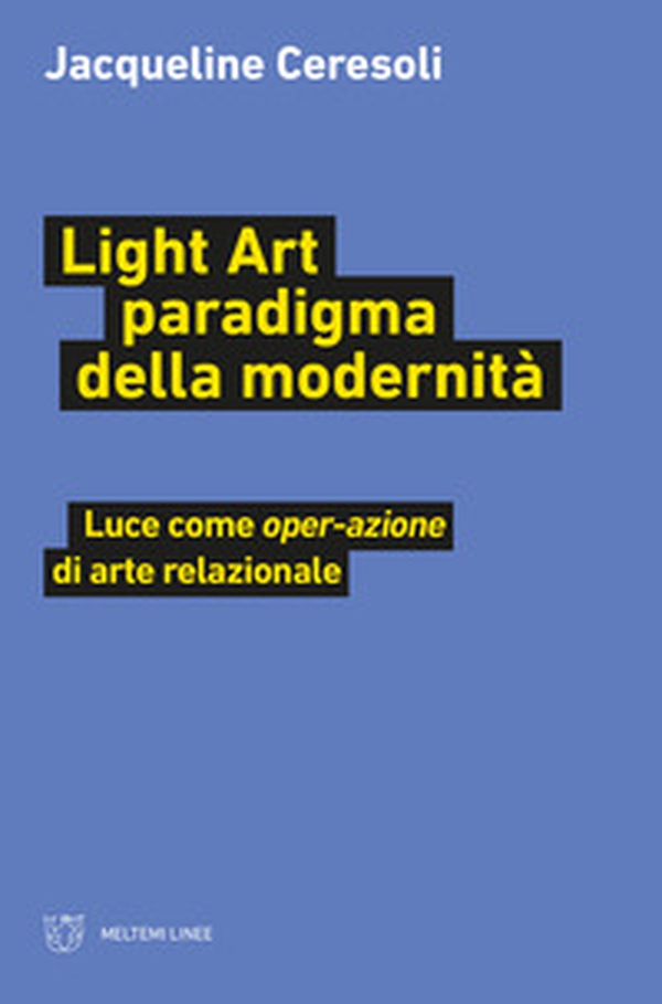 Light art paradigma della modernità. Luce come «oper-azione» di arte relazionale - Librerie.coop Light art paradigma della modernità. Luce come «oper-azione» di arte relazionale - Librerie.coop