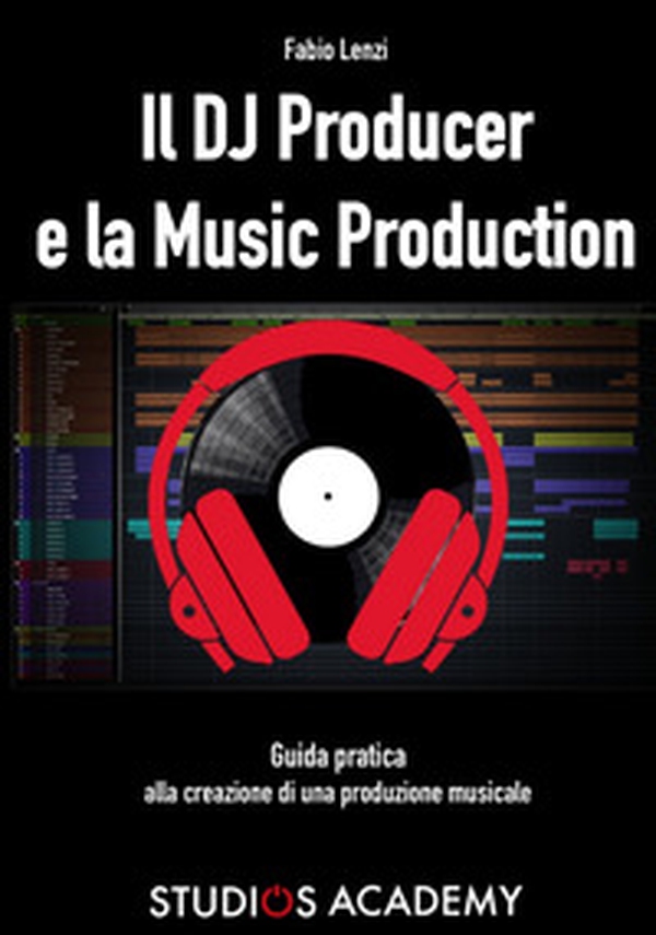 Il Dj Producer e la Music Production. Guida pratica alla creazione di una produzione musicale - Librerie.coop Il Dj Producer e la Music Production. Guida pratica alla creazione di una produzione musicale - Librerie.coop