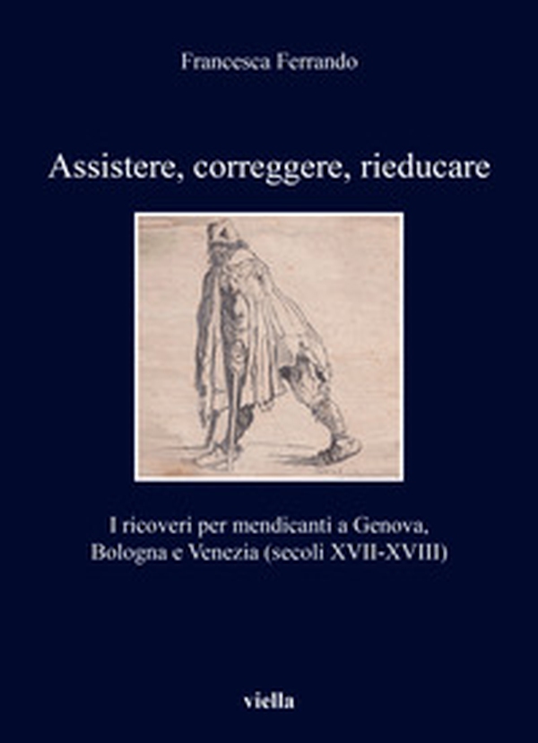 Assistere, correggere, rieducare. I ricoveri per mendicanti a Genova, Bologna e Venezia (secoli XVII-XVIII) - Librerie.coop Assistere, correggere, rieducare. I ricoveri per mendicanti a Genova, Bologna e Venezia (secoli XVII-XVIII) - Librerie.coop