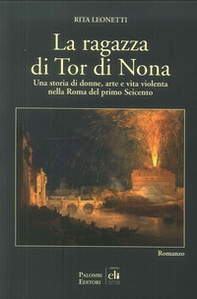 La ragazza di Tor di Nona. Una storia di donne, arte e vita violenta nella Roma del primo Seicento - Librerie.coop