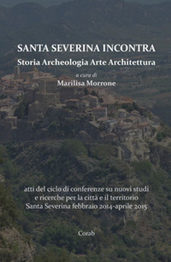 Santa Severina incontra. Storia archeologia arte architettura. Atti del ciclo di conferenze su nuovi studi e ricerche per la città e il territorio Santa Severina (febbraio 2014-aprile 2015) - Librerie.coop Santa Severina incontra. Storia archeologia arte architettura. Atti del ciclo di conferenze su nuovi studi e ricerche per la città e il territorio Santa Severina (febbraio 2014-aprile 2015) - Librerie.coop
