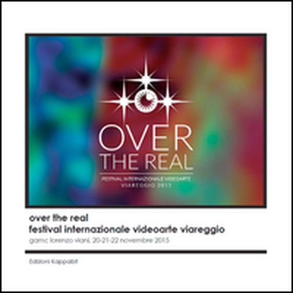 Over the real. Festival internazionale videoarte Viareggio. GAMC Lorenzo Viani, 20-22 novembre 2015 - Librerie.coop Over the real. Festival internazionale videoarte Viareggio. GAMC Lorenzo Viani, 20-22 novembre 2015 - Librerie.coop