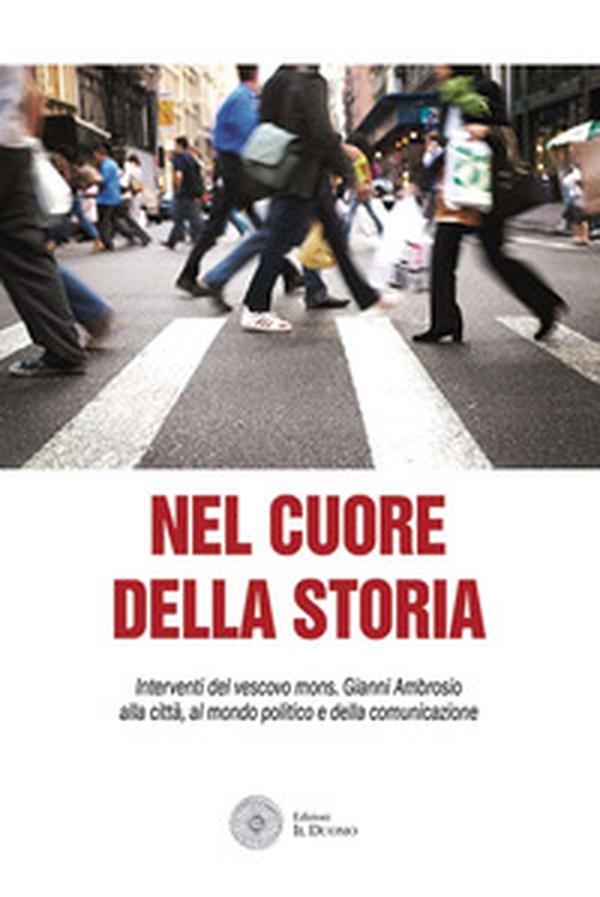 Nel cuore della storia. Interventi del vescovo mons. Gianni Ambrosio alla città, al mondo politico e della comunicazione - Librerie.coop Nel cuore della storia. Interventi del vescovo mons. Gianni Ambrosio alla città, al mondo politico e della comunicazione - Librerie.coop