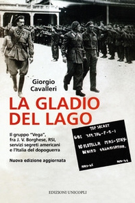La Gladio del lago. Il gruppo «Vega» fra J. V. Borghese, RSI, servizi segreti americani e l'Italia del dopoguerra - Librerie.coop