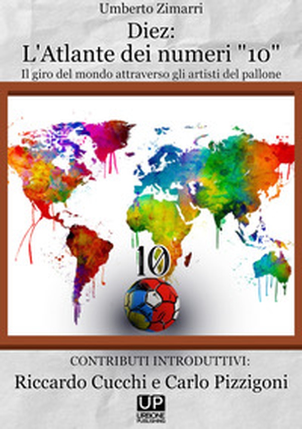 Diez: l'atlante dei numeri «10». Un giro del mondo attraverso gli artisti del pallone - Librerie.coop Diez: l'atlante dei numeri «10». Un giro del mondo attraverso gli artisti del pallone - Librerie.coop
