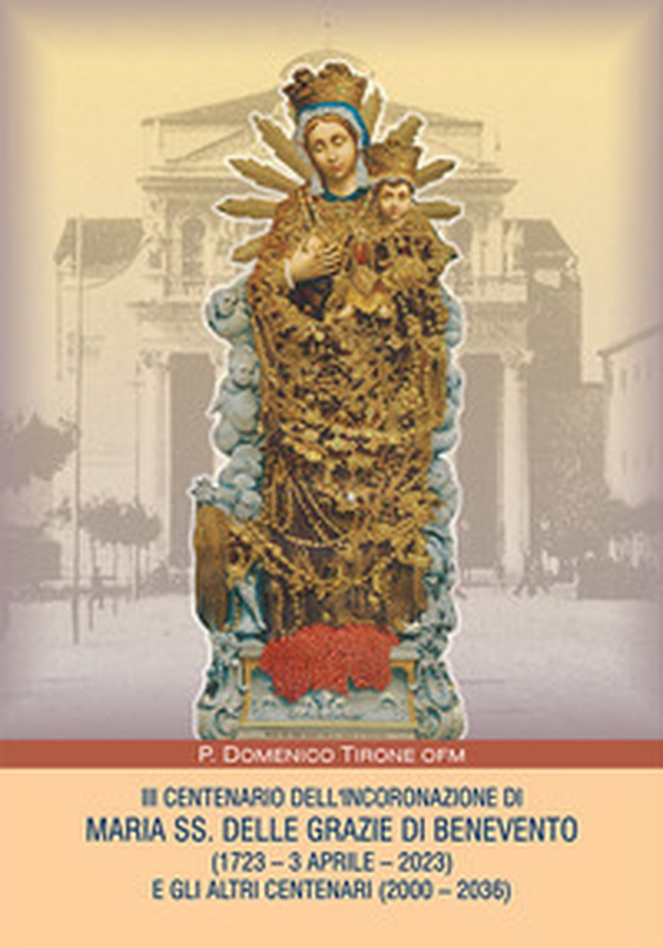 III centenario dell'incoronazione di Maria SS. delle grazie di Benevento (1723-3 aprile-2023) e gli altri centenari (2000-2036) - Librerie.coop III centenario dell'incoronazione di Maria SS. delle grazie di Benevento (1723-3 aprile-2023) e gli altri centenari (2000-2036) - Librerie.coop