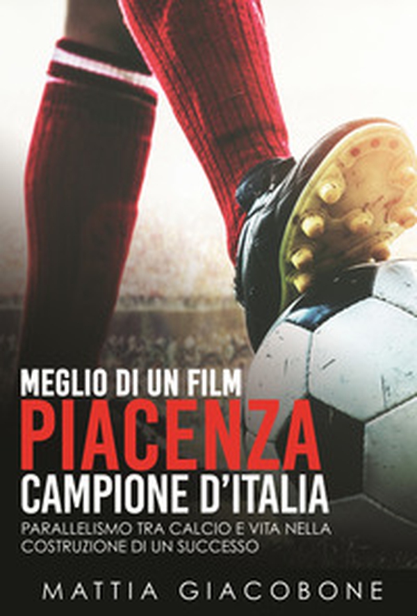 Meglio di un film. Piacenza Campo. Parallelismo tra calcio e vita nella costruzione di un successo - Librerie.coop Meglio di un film. Piacenza Campo. Parallelismo tra calcio e vita nella costruzione di un successo - Librerie.coop