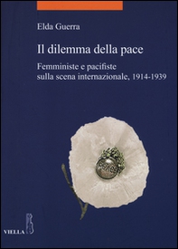 Il dilemma della pace. Femministe e pacifiste sulla scena internazionale, 1914-1939 - Librerie.coop