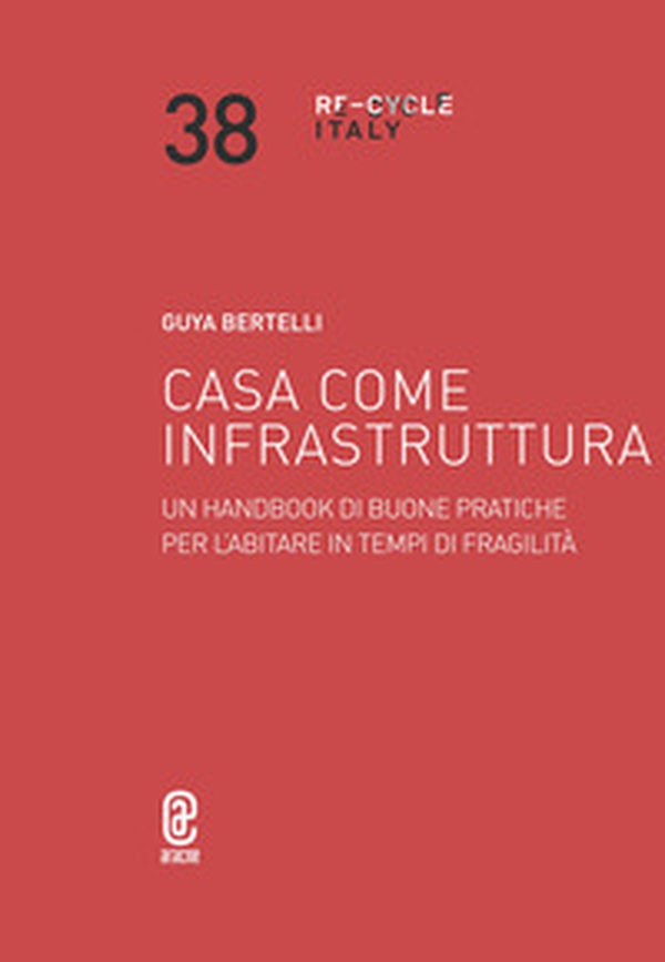 Casa come infrastruttura. Un handbook di buone pratiche per l'abitare in tempi di fragilità - Librerie.coop Casa come infrastruttura. Un handbook di buone pratiche per l'abitare in tempi di fragilità - Librerie.coop