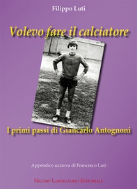 Volevo fare il calciatore. I primi passi di Giancarlo Antognoni - Librerie.coop