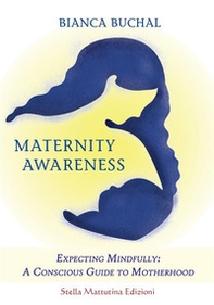 Maternity awareness. Expecting mindfully: a conscious guide to motherhood - Librerie.coop