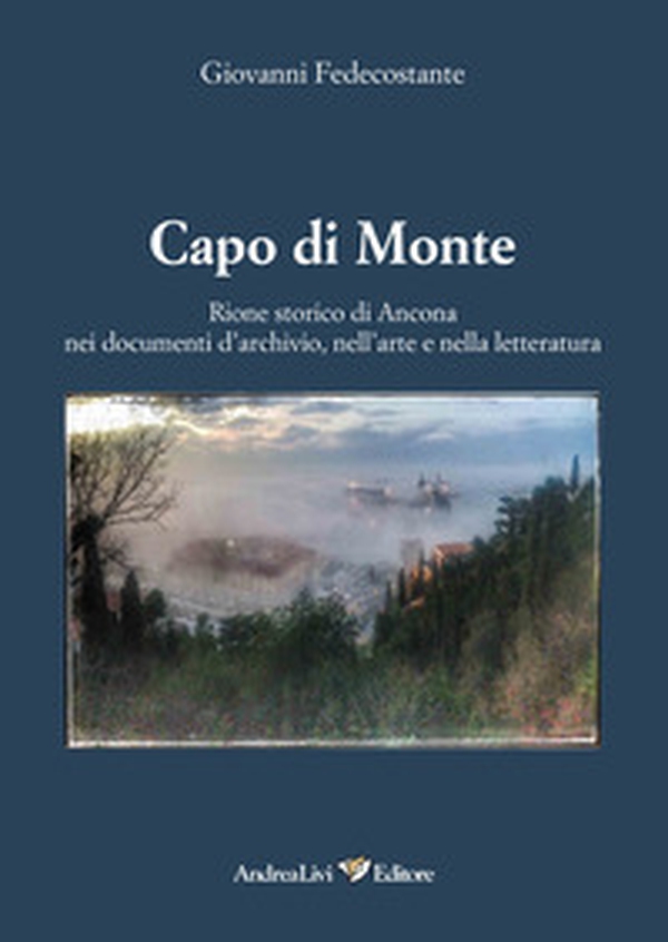 Capo di Monte. Rione storico di Ancona nei documenti d'archivio, nell'arte e nellòa letteratura - Librerie.coop Capo di Monte. Rione storico di Ancona nei documenti d'archivio, nell'arte e nellòa letteratura - Librerie.coop