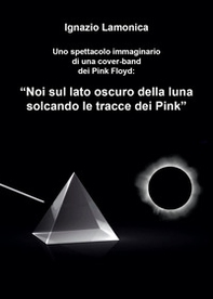 Uno spettacolo immaginario di una cover-band dei Pink Floyd. «Noi sul lato oscuro della luna solcando le tracce dei Pink» - Librerie.coop